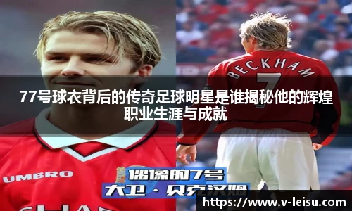 77号球衣背后的传奇足球明星是谁揭秘他的辉煌职业生涯与成就